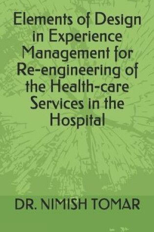 Cover of Elements of Design in Experience Management for Re-engineering of the Health-care Services in the Hospital