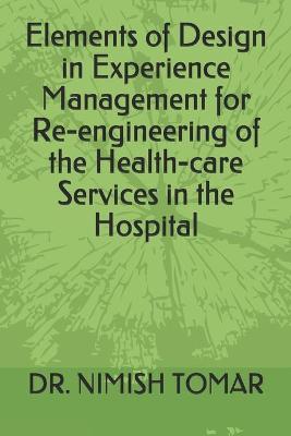 Book cover for Elements of Design in Experience Management for Re-engineering of the Health-care Services in the Hospital