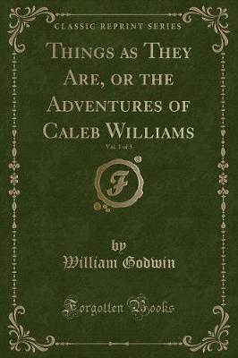 Book cover for Things as They Are, or the Adventures of Caleb Williams, Vol. 1 of 3 (Classic Reprint)