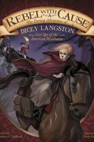 Cover of Rebel with a Cause: the Daring Adventure of Dicey Langston, Girl Spy of the American Revolution