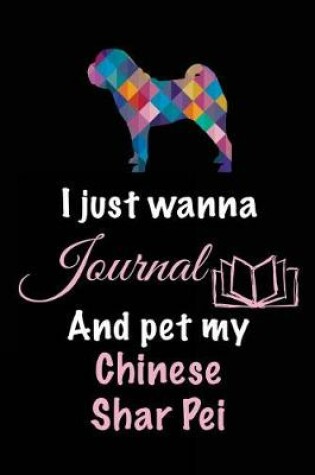 Cover of I Just Wanna Journal And Pet My Chinese Shar Pei