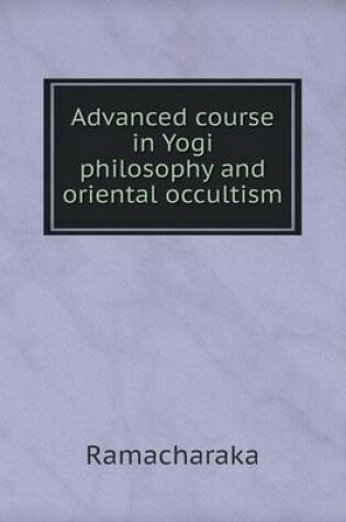 Cover of Advanced course in Yogi philosophy and oriental occultism