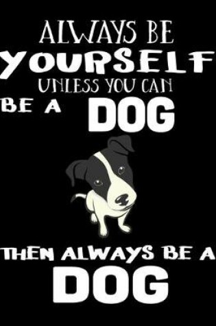 Cover of Always Be Yourself Unless You Can Be A Dog Then Always Be A Dog