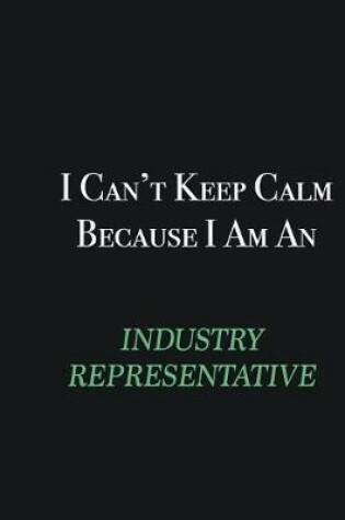 Cover of I cant Keep Calm because I am an Industry Representative