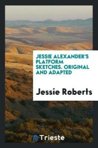 Cover of Jessie Alexander's Platform Sketches. Original and Adapted