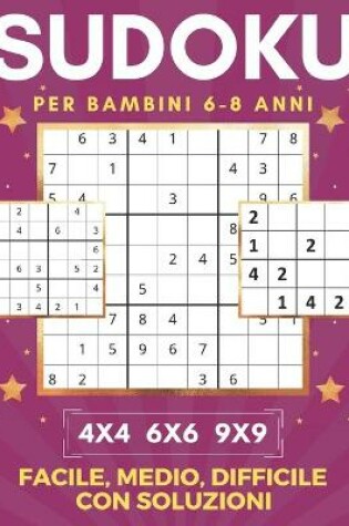 Cover of Sudoku Per Bambini 6-8 Anni - 4x4 6x6 9x9 - Facile, Medio, Difficile con Soluzioni