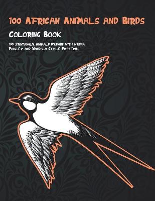 Book cover for 100 African Animals and Birds - Coloring Book - 100 Zentangle Animals Designs with Henna, Paisley and Mandala Style Patterns