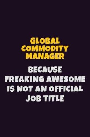 Cover of Global Commodity Manager, Because Freaking Awesome Is Not An Official Job Title