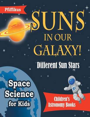 Book cover for Suns in Our Galaxy! Different Sun Stars - Space Science for Kids - Children's Astronomy Books