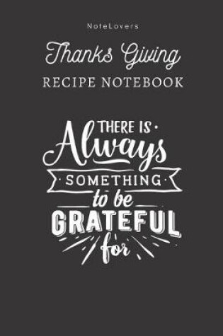 Cover of There Is Always Something To Be Grateful For - Thanksgiving Recipe Notebook
