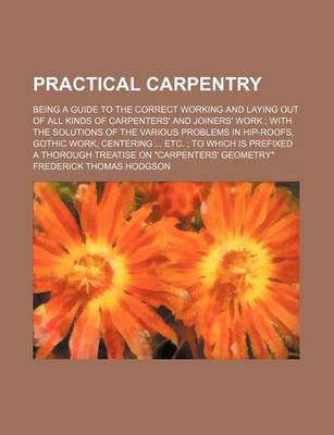 Book cover for Practical Carpentry; Being a Guide to the Correct Working and Laying Out of All Kinds of Carpenters' and Joiners' Work with the Solutions of the Various Problems in Hip-Roofs, Gothic Work, Centering Etc. to Which Is Prefixed a Thorough Treatise on "Car