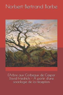 Cover of L'Arbre aux Corbeaux de Caspar David Friedrich - À partir d'une sociologie de la réception