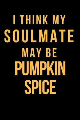 Book cover for I Think My Soulmate May Be Pumpkin Spice