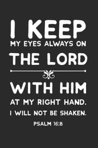 Cover of I Keep My Eyes Always on the Lord with Him at My Right Hand I Will Not Be Shaken Psalm 16