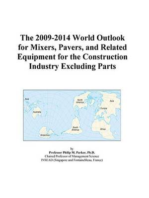 Book cover for The 2009-2014 World Outlook for Mixers, Pavers, and Related Equipment for the Construction Industry Excluding Parts
