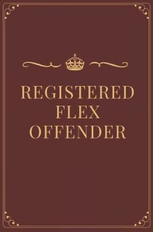 Cover of Registered Flex Offender - Funny Royal Notebook Cover To Flex On Your Friends Or Use As A Gag Gift