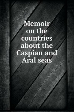 Cover of Memoir on the countries about the Caspian and Aral seas
