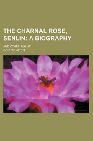 Cover of The Charnal Rose, Senlin; A Biography. and Other Poems