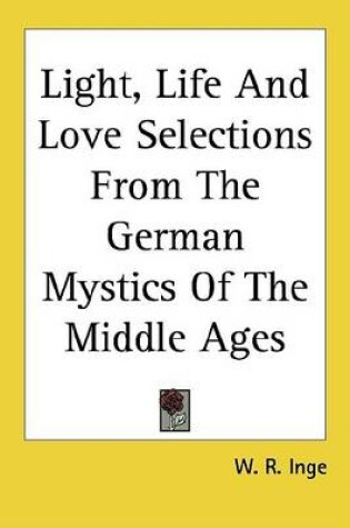 Cover of Light, Life and Love Selections from the German Mystics of the Middle Ages