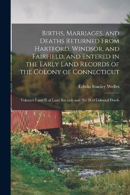 Book cover for Births, Marriages, and Deaths Returned From Hartford, Windsor, and Fairfield, and Entered in the Early Land Records of the Colony of Connecticut