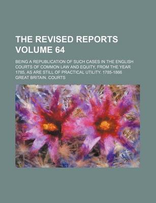 Book cover for The Revised Reports Volume 64; Being a Republication of Such Cases in the English Courts of Common Law and Equity, from the Year 1785, as Are Still of Practical Utility. 1785-1866