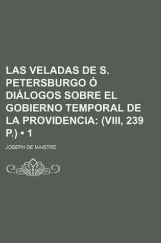 Cover of Las Veladas de S. Petersburgo O Dialogos Sobre El Gobierno Temporal de la Providencia (1); (VIII, 239 P.)