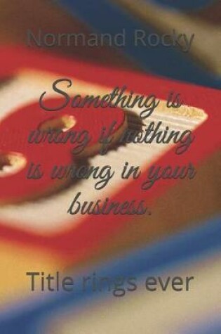 Cover of Something is wrong if nothing is wrong in your business.