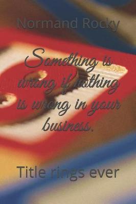 Book cover for Something is wrong if nothing is wrong in your business.