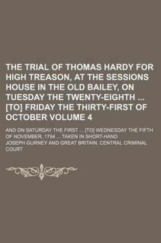 Cover of The Trial of Thomas Hardy for High Treason, at the Sessions House in the Old Bailey, on Tuesday the Twenty-Eighth [To] Friday the Thirty-First of October Volume 4; And on Saturday the First [To] Wednesday the Fifth of November, 1794 Taken in Short-Hand