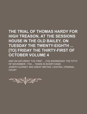 Book cover for The Trial of Thomas Hardy for High Treason, at the Sessions House in the Old Bailey, on Tuesday the Twenty-Eighth [To] Friday the Thirty-First of October Volume 4; And on Saturday the First [To] Wednesday the Fifth of November, 1794 Taken in Short-Hand