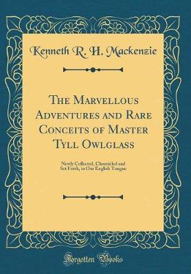 Book cover for The Marvellous Adventures and Rare Conceits of Master Tyll Owlglass: Newly Collected, Chronicled and Set Forth, in Our English Tongue (Classic Reprint)