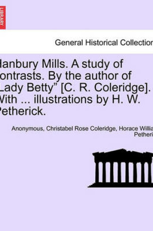 Cover of Hanbury Mills. a Study of Contrasts. by the Author of Lady Betty [C. R. Coleridge]. with ... Illustrations by H. W. Petherick.