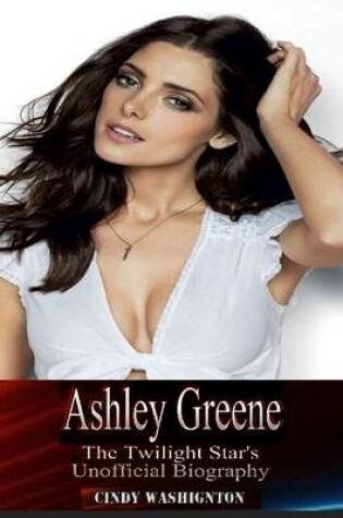 Cover of Ashley Greene - The Twilight Star's Unofficial Biography