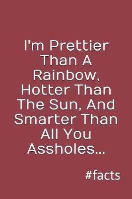 Cover of I'm Prettier Than a Rainbow, Hotter Than the Sun, and Smarter Than All You Assholes, #facts