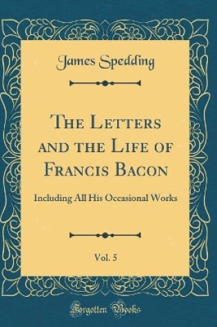 Cover of The Letters and the Life of Francis Bacon, Vol. 5