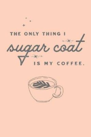 Cover of THE ONLY THING I sugar coat IS MY COFFEE