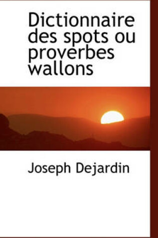 Cover of Dictionnaire Des Spots Ou Proverbes Wallons