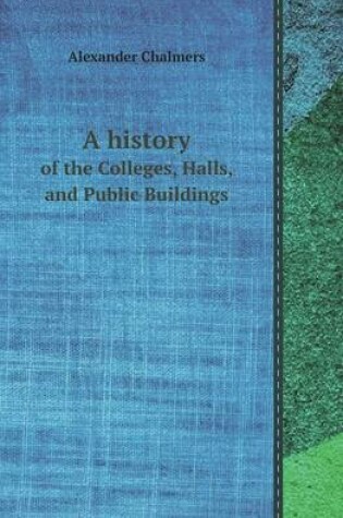 Cover of A History of the Colleges, Halls, and Public Buildings