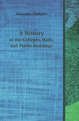 Book cover for A History of the Colleges, Halls, and Public Buildings