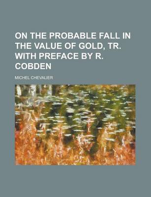 Book cover for On the Probable Fall in the Value of Gold, Tr. with Preface by R. Cobden