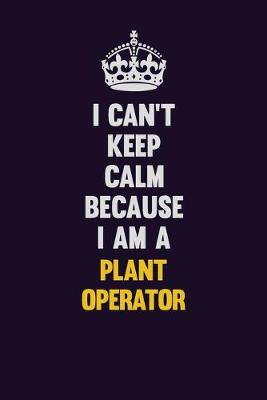 Book cover for I can't Keep Calm Because I Am A Plant Operator