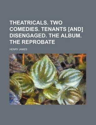 Book cover for Theatricals. Two Comedies. Tenants [And] Disengaged. the Album. the Reprobate