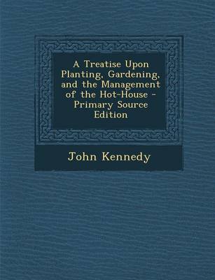 Book cover for A Treatise Upon Planting, Gardening, and the Management of the Hot-House - Primary Source Edition