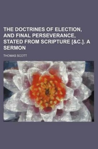 Cover of The Doctrines of Election, and Final Perseverance, Stated from Scripture [&C.]. a Sermon