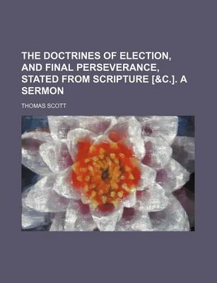 Book cover for The Doctrines of Election, and Final Perseverance, Stated from Scripture [&C.]. a Sermon