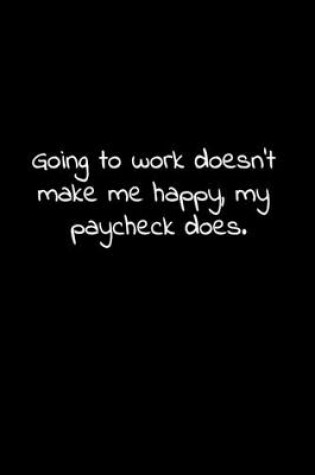 Cover of Going to work doesn't make me happy, my paycheck does.