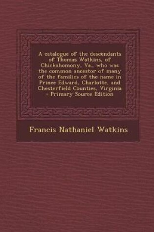 Cover of A Catalogue of the Descendants of Thomas Watkins, of Chickahomony, Va., Who Was the Common Ancestor of Many of the Families of the Name in Prince Edward, Charlotte, and Chesterfield Counties, Virginia