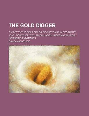 Book cover for The Gold Digger; A Visit to the Gold Fields of Australia in February, 1852 Together with Much Useful Information for Intending Emigrants