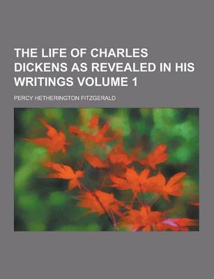 Book cover for The Life of Charles Dickens as Revealed in His Writings Volume 1