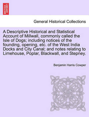 Book cover for A Descriptive Historical and Statistical Account of Millwall, Commonly Called the Isle of Dogs; Including Notices of the Founding, Opening, Etc. of the West India Docks and City Canal; And Notes Relating to Limehouse, Poplar, Blackwall, and Stepney.